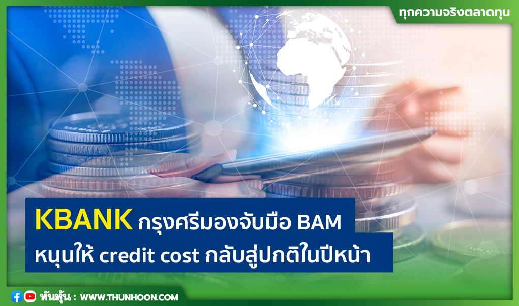 KBANK กรุงศรีมองจับมือ BAM หนุนให้ credit cost กลับสู่ระดับปกติในปีหน้า